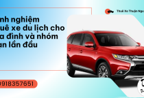Kinh Nghiệm Thuê Xe Du Lịch Cho Gia Đình Và Nhóm Bạn Lần Đầu